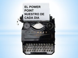 EL POWER
POINT
NUESTRO DE
CADA DIA
 