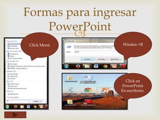 
Formas para ingresar
PowerPoint
Click en
PowerPoint
En escritorio.
Windos +RClick Menú
 