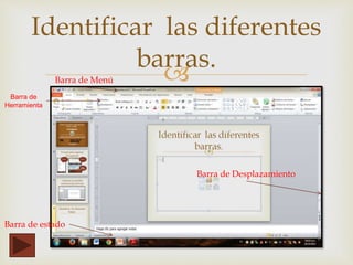 
Identificar las diferentes
barras.
Barra de Menú
Barra de
Herramienta
Barra de estado
Barra de Desplazamiento
 