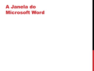 A Janela do
Microsoft Word
 