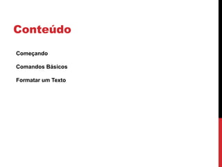 Conteúdo
Começando
Comandos Básicos
Formatar um Texto
 