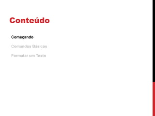 Conteúdo
Começando
Comandos Básicos
Formatar um Texto
 