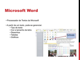 Microsoft Word
• Processador de Textos da Microsoft
• A partir de um texto, pode-se gerenciar:
• Tipo de texto
• Cor e tamanho da letra
• Desenhos
• Tabelas
• Gráficos
 