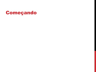 Começando
 