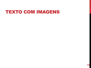 TEXTO COM IMAGENS
2
 