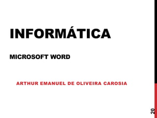 INFORMÁTICA
MICROSOFT WORD
ARTHUR EMANUEL DE OLIVEIRA CAROSIA
20
 