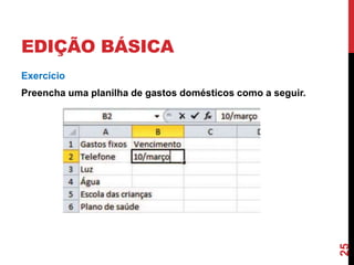 EDIÇÃO BÁSICA
Exercício
Preencha uma planilha de gastos domésticos como a seguir.
25
 