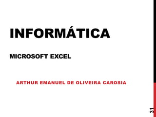 INFORMÁTICA
MICROSOFT EXCEL
ARTHUR EMANUEL DE OLIVEIRA CAROSIA
31
 