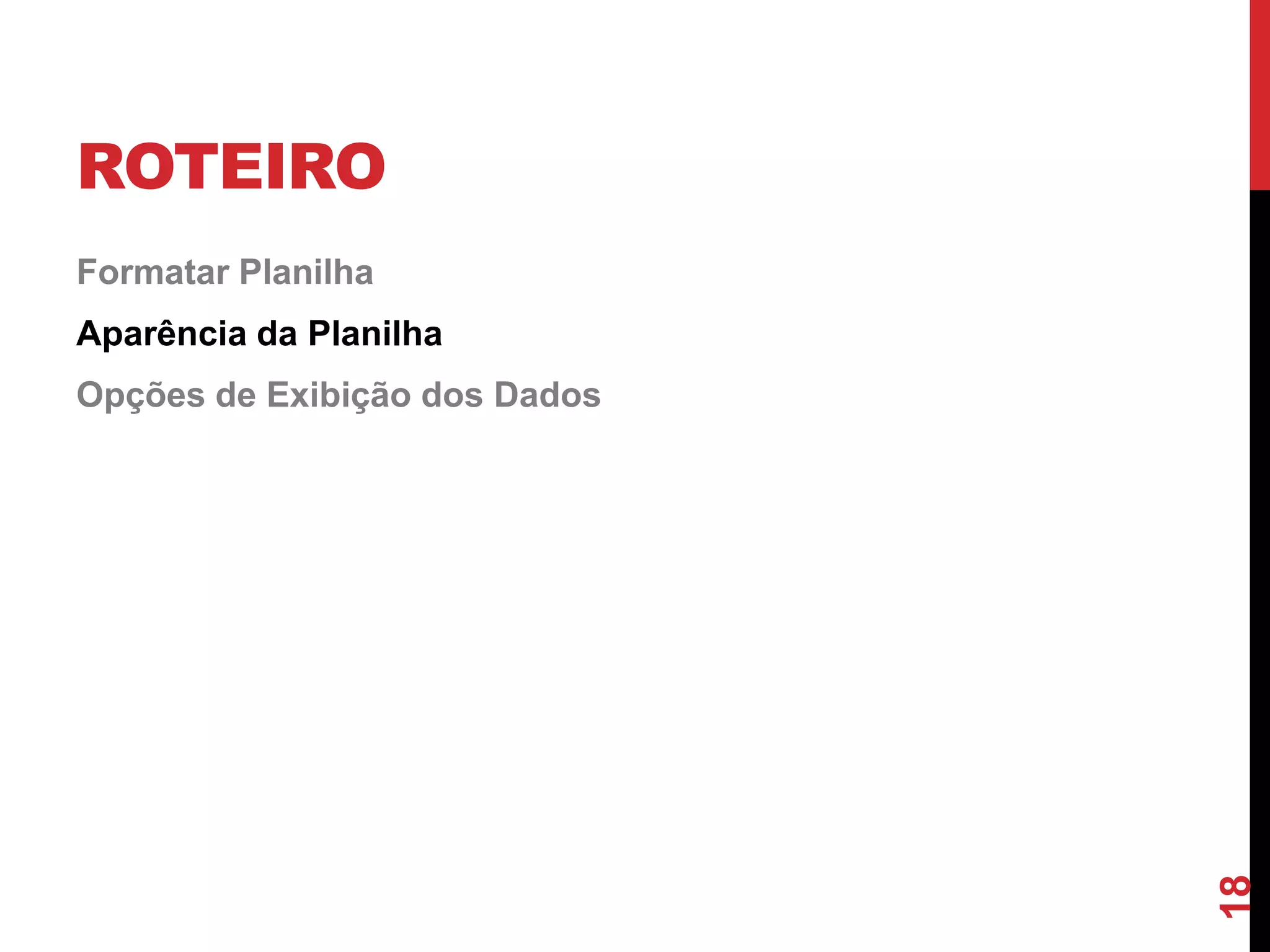 ROTEIRO
Formatar Planilha
Aparência da Planilha
Opções de Exibição dos Dados
18
 