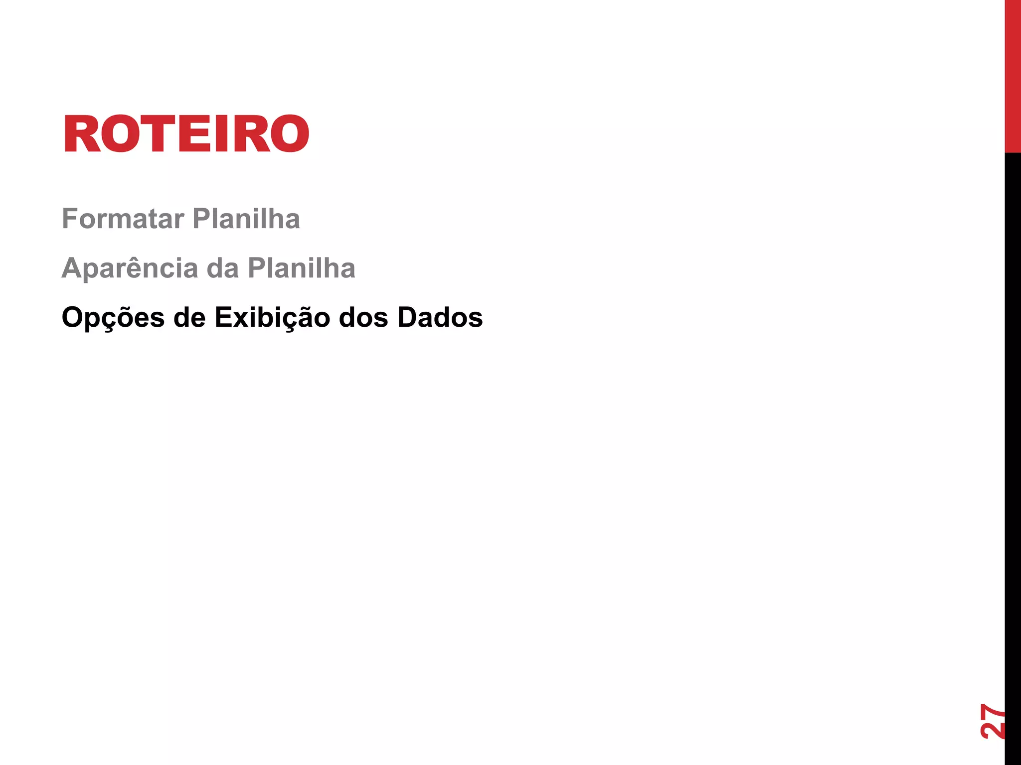 ROTEIRO
Formatar Planilha
Aparência da Planilha
Opções de Exibição dos Dados
27
 