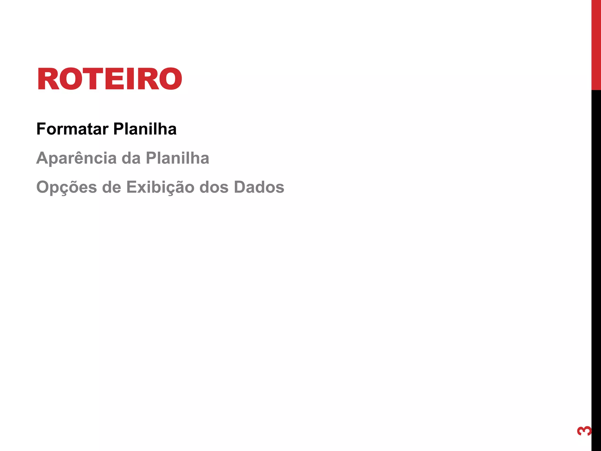 ROTEIRO
Formatar Planilha
Aparência da Planilha
Opções de Exibição dos Dados
3
 