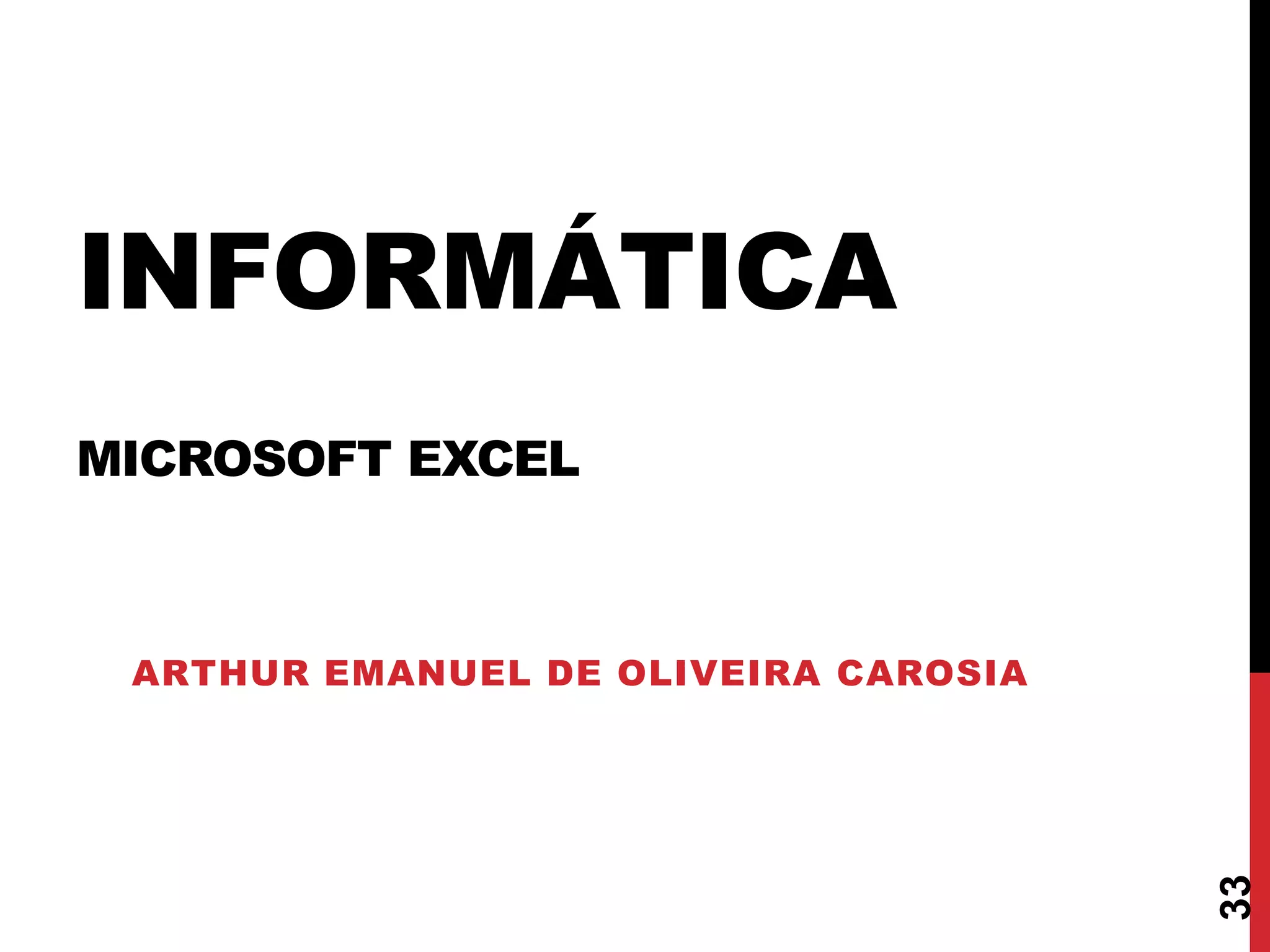 INFORMÁTICA
MICROSOFT EXCEL
ARTHUR EMANUEL DE OLIVEIRA CAROSIA
33
 