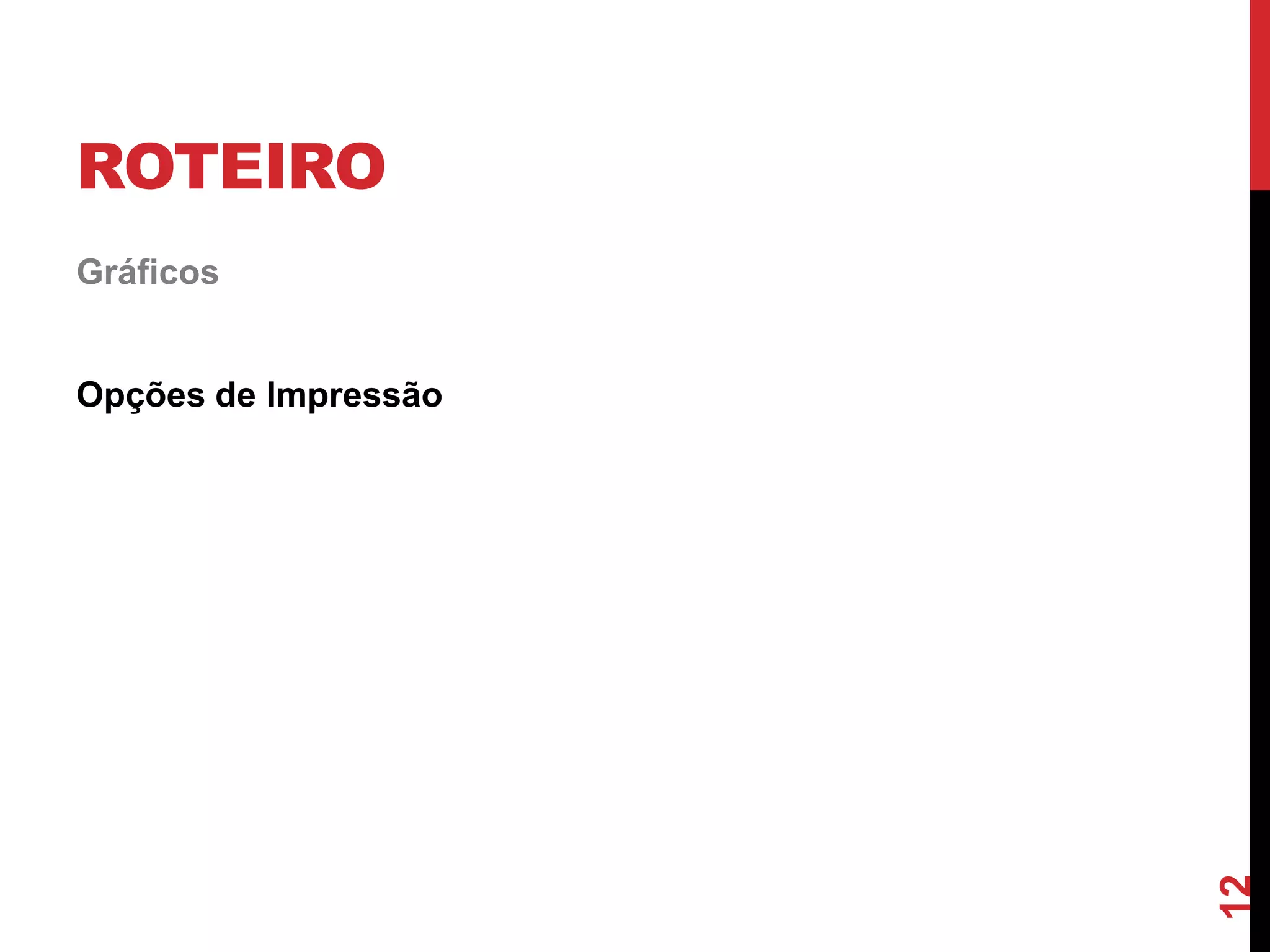 ROTEIRO
Gráficos
Opções de Impressão
12
 