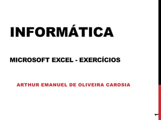 INFORMÁTICA
MICROSOFT EXCEL - EXERCÍCIOS
ARTHUR EMANUEL DE OLIVEIRA CAROSIA
1
 