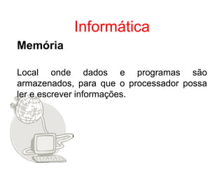 Informática
Memória

Local onde dados e programas são
armazenados, para que o processador possa
ler e escrever informações.
 