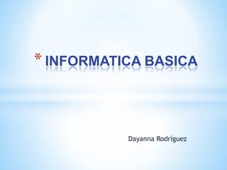 * INFORMATICA BASICA



           Dayanna Rodríguez
 