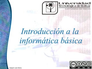 Introducción a la
               informática básica


Joaquin Lara Sierra
 