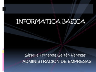 INFORMATICA BASICA
Gissella Fernanda Gaitán Vanegas
ADMINISTRACION DE EMPRESAS
 