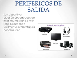 PERIFERICOS DE
SALIDA
Son dispositivos
electrónicos capaces de
imprimir, mostrar o emitir
señales que sean
fácilmente interpretables
por el usuario
 