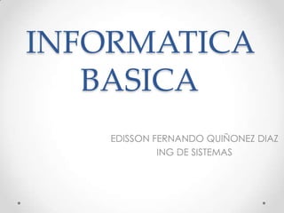 INFORMATICA
BASICA
EDISSON FERNANDO QUIÑONEZ DIAZ
ING DE SISTEMAS
 