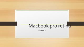 Macbook pro retina 
RETINA 
 