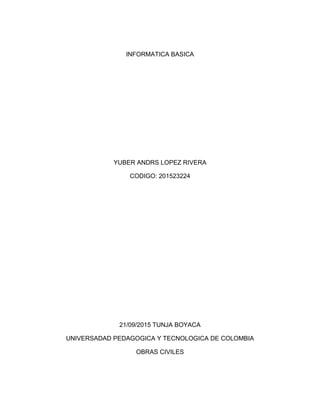 INFORMATICA BASICA
YUBER ANDRS LOPEZ RIVERA
CODIGO: 201523224
21/09/2015 TUNJA BOYACA
UNIVERSADAD PEDAGOGICA Y TECNOLOGICA DE COLOMBIA
OBRAS CIVILES
 