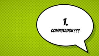 1.
Computador???
 