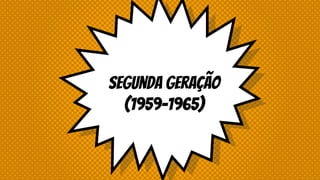 Segunda Geração
(1959-1965)
 