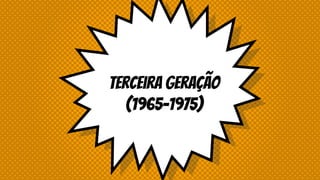 Terceira Geração
(1965-1975)
 