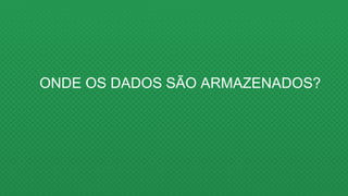 ONDE OS DADOS SÃO ARMAZENADOS?
 