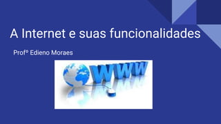 A Internet e suas funcionalidades
Profº Edieno Moraes
 