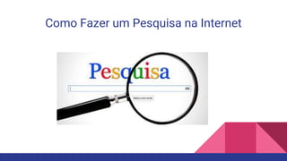 Como Fazer um Pesquisa na Internet
 