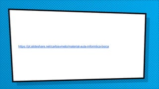 https://pt.slideshare.net/carlosvmelo/material-aula-informtica-bsica
 