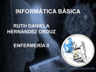 INFORMÁTICA BÁSICA
RUTH DANIELA
HERNANDEZ ORDUZ
ENFERMERÍA II
 