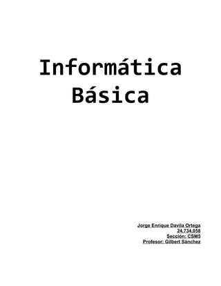Informática
Básica

Jorge Enrique Davila Ortega
24,734,058
Sección: CSM5
Profesor: Gilbert Sánchez

 