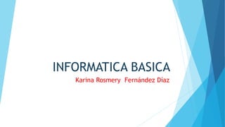 INFORMATICA BASICA
Karina Rosmery Fernández Díaz
 