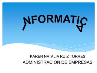 KAREN NATALIA RUIZ TORRES
ADMINISTRACION DE EMPRESAS
 