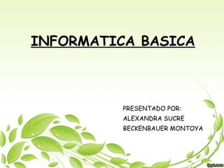 INFORMATICA BASICA



          PRESENTADO POR:
          ALEXANDRA SUCRE
          BECKENBAUER MONTOYA
 