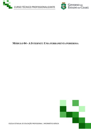CURSO TÉCNICO PROFISSIONALIZANTE
ESCOLA ESTADUAL DE EDUCAÇÃO PROFISSIONAL | INFORMÁTICA BÁSICA
MÓDULO 04 - A INTERNET: UMA FERRAMENTA PODEROSA
 