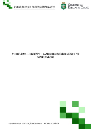 CURSO TÉCNICO PROFISSIONALIZANTE
ESCOLA ESTADUAL DE EDUCAÇÃO PROFISSIONAL | INFORMÁTICA BÁSICA
MÓDULO 05 – INKSCAPE – VAMOS DESENHAR O MUNDO NO
COMPUTADOR?
 