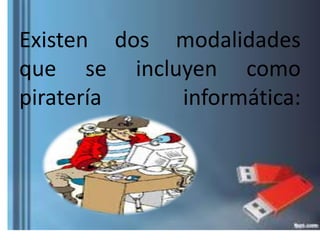 Existen dos modalidades
que se incluyen como
piratería informática:
 