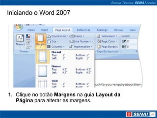 Iniciando o Word 2007




1. Clique no botão Margens na guia Layout da
   Página para alterar as margens.
 