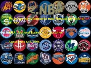 • Es la liga de baloncesto más famosa en todo el 
mundo. 
• NBA : National Basketball Association 
• Nueva York 6/6/1946 
 