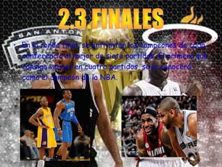 • En la ronda final, se enfrentan los campeones de cada 
conferencia al mejor de siete partidos. El primero que 
consiga vencer en cuatro partidos, se le conocerá 
como el campeón de la NBA. 
 