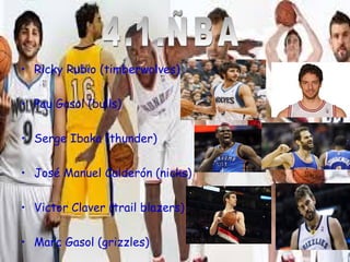 • Ricky Rubio (timberwolves) 
• Pau Gasol (bulls) 
• Serge Ibaka (thunder) 
• José Manuel Calderón (nicks) 
• Victor Claver (trail blazers) 
• Marc Gasol (grizzles) 
 