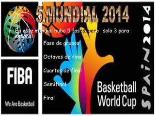 • En este mundial hubo 5 fases, peros solo 3 para 
españa. 
Fase de grupos 
Octavos de final 
Cuartos de final 
Semifinal 
Final 
 