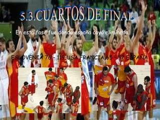 • En esta fase fue donde españa cayó eliminada. 
ESLOVENIA 76 – 119 USA FRANCIA 65 – 52 ESPAÑA 
 