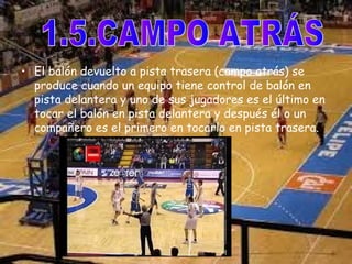 • El balón devuelto a pista trasera (campo atrás) se 
produce cuando un equipo tiene control de balón en 
pista delantera y uno de sus jugadores es el último en 
tocar el balón en pista delantera y después él o un 
compañero es el primero en tocarlo en pista trasera. 
 