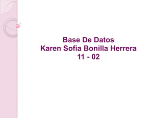 Base De Datos
Karen Sofia Bonilla Herrera
          11 - 02
 