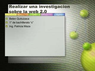 Realizar una investigacion
sobre la web 2.0
Belen Quituizaca
1° de bachillerato “c”
Ing. Patricia Maza
 
